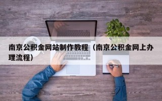 娄底南京公积金网站制作教程（南京公积金网上办理流程）