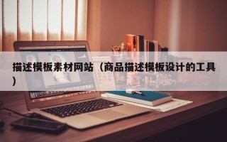 娄底描述模板素材网站（商品描述模板设计的工具）