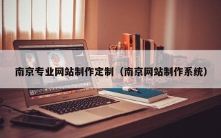 娄底南京专业网站制作定制（南京网站制作系统）