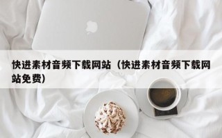 娄底快进素材音频下载网站（快进素材音频下载网站免费）