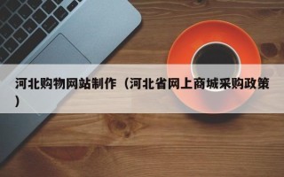 娄底河北购物网站制作（河北省网上商城采购政策）