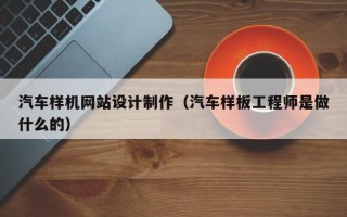 娄底汽车样机网站设计制作（汽车样板工程师是做什么的）