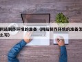 娄底网站制作环境的准备（网站制作环境的准备怎么写）