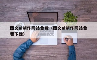 娄底图文ai制作网站免费（图文ai制作网站免费下载）