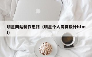 娄底明星网站制作思路（明星个人网页设计html）