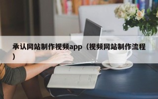 娄底承认网站制作视频app（视频网站制作流程）